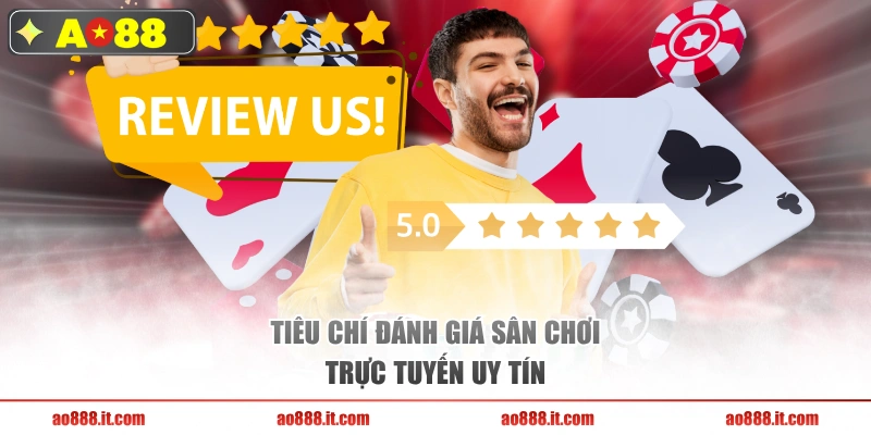 Tiêu chí đánh giá sân chơi trực tuyến uy tín